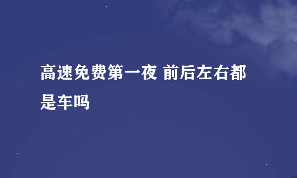 高速免费第一夜 前后左右都是车吗
