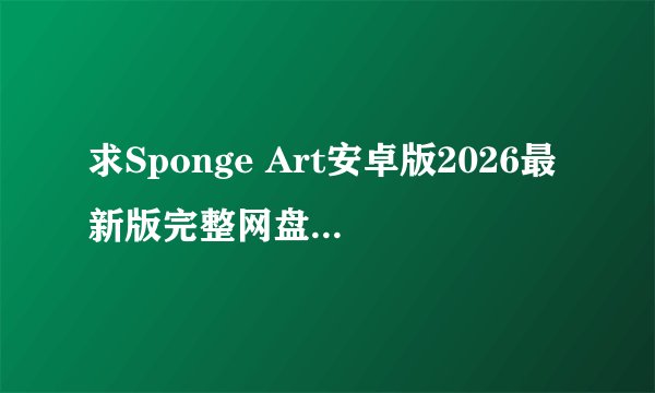 求Sponge Art安卓版2026最新版完整网盘链接下载