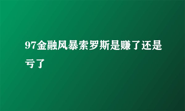 97金融风暴索罗斯是赚了还是亏了