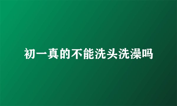 初一真的不能洗头洗澡吗