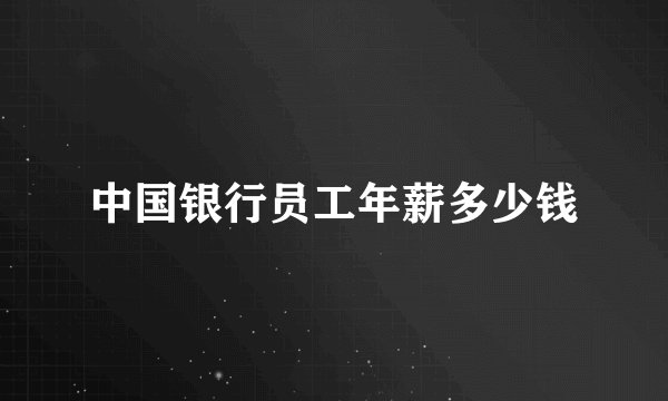 中国银行员工年薪多少钱
