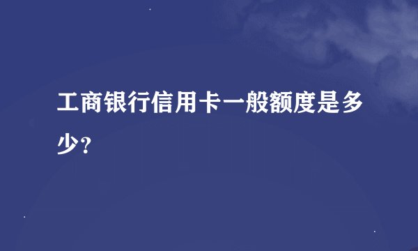 工商银行信用卡一般额度是多少?