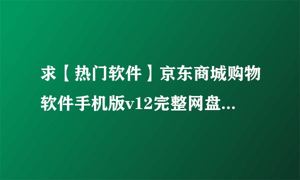 求【热门软件】京东商城购物软件手机版v12完整网盘链接获取