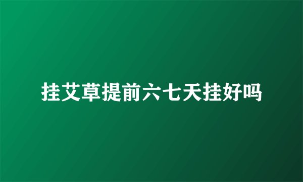 挂艾草提前六七天挂好吗