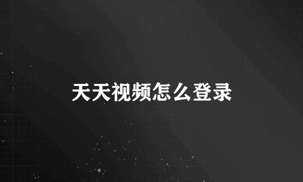天天视频怎么登录