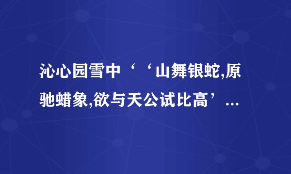 沁心园雪中‘‘山舞银蛇,原驰蜡象,欲与天公试比高’’什么含义