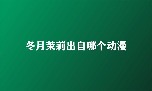 冬月茉莉出自哪个动漫