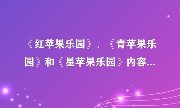 《红苹果乐园》、《青苹果乐园》和《星苹果乐园》内容上有什么分别？各是什么内容？