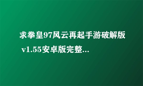 求拳皇97风云再起手游破解版 v1.55安卓版完整网盘链接下载