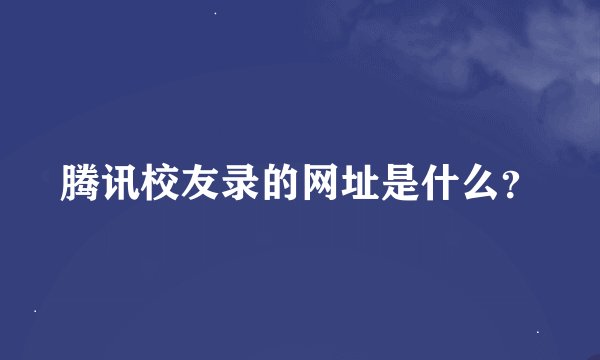 腾讯校友录的网址是什么？