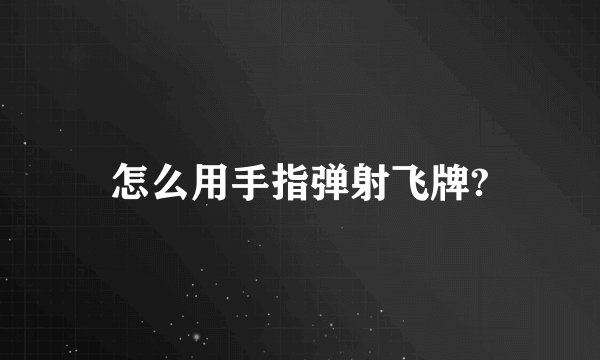 怎么用手指弹射飞牌?