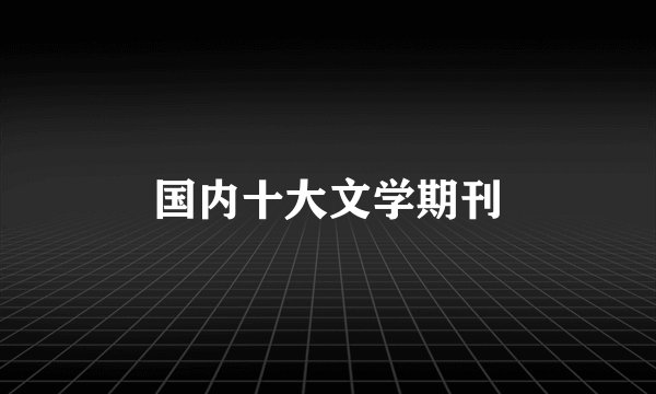 国内十大文学期刊