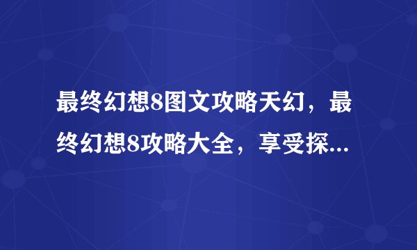 最终幻想8图文攻略天幻，最终幻想8攻略大全，享受探索天幻的乐趣