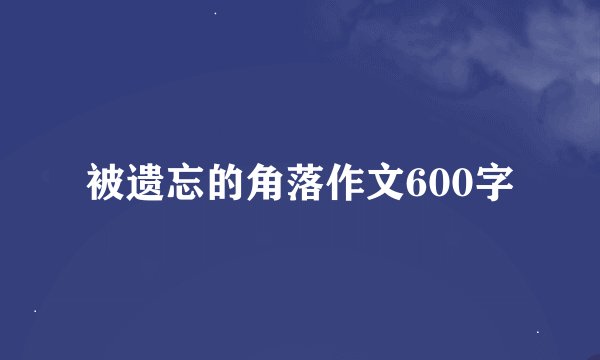 被遗忘的角落作文600字