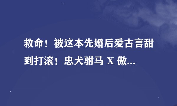 救命！被这本先婚后爱古言甜到打滚！忠犬驸马 X 傲娇公主太好嗑了?