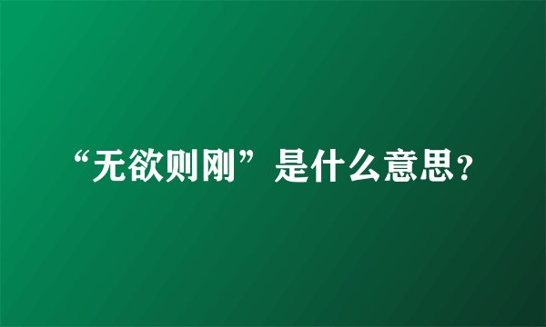 “无欲则刚”是什么意思？