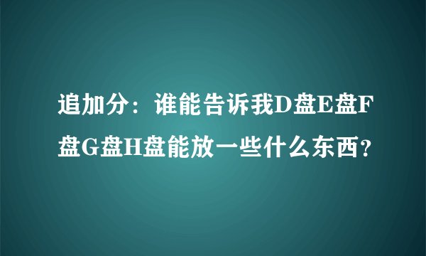 追加分：谁能告诉我D盘E盘F盘G盘H盘能放一些什么东西？