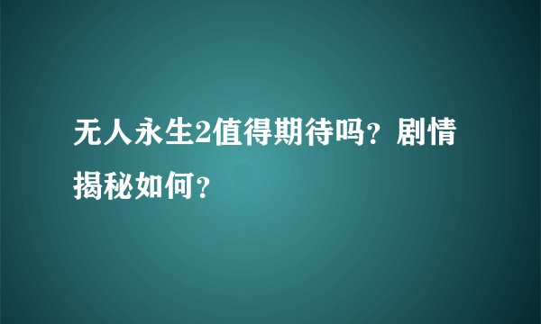 无人永生2值得期待吗？剧情揭秘如何？