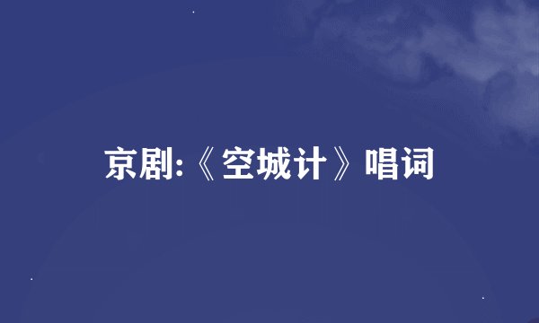 京剧:《空城计》唱词