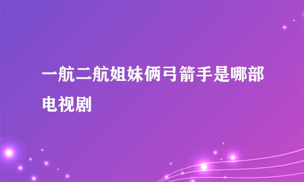 一航二航姐妹俩弓箭手是哪部电视剧