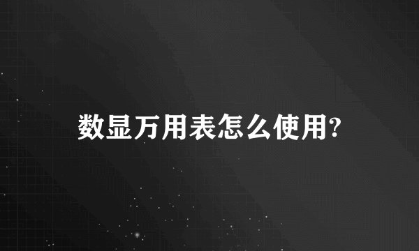 数显万用表怎么使用?