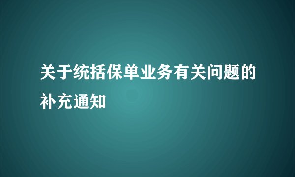 关于统括保单业务有关问题的补充通知