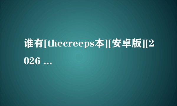 谁有[thecreeps本][安卓版][2026 最新版][实用完整版百度网盘链接获取