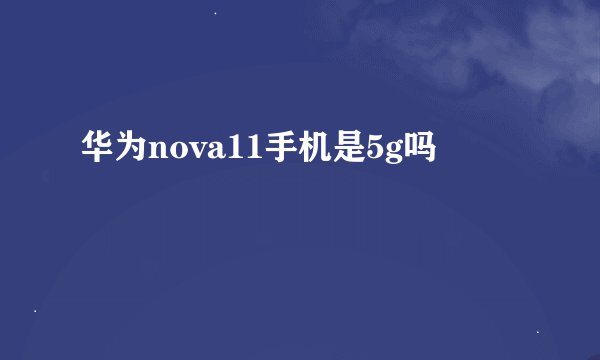 华为nova11手机是5g吗