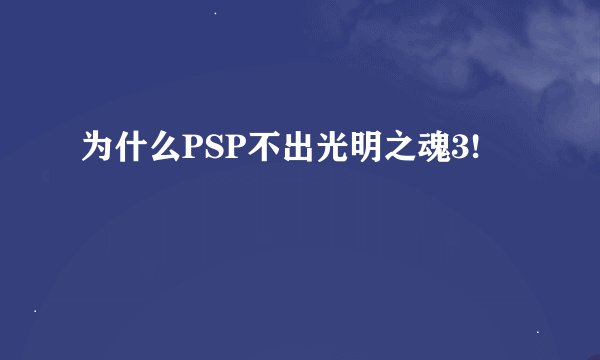 为什么PSP不出光明之魂3!