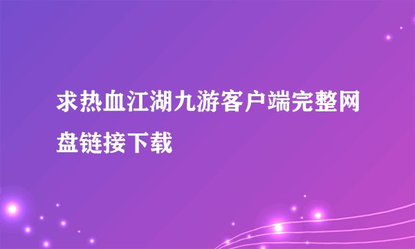 求热血江湖九游客户端完整网盘链接下载