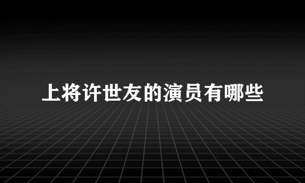 上将许世友的演员有哪些