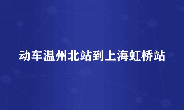 动车温州北站到上海虹桥站