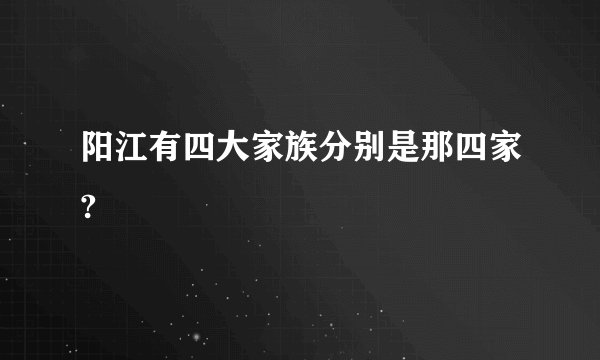 阳江有四大家族分别是那四家?