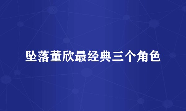 坠落董欣最经典三个角色