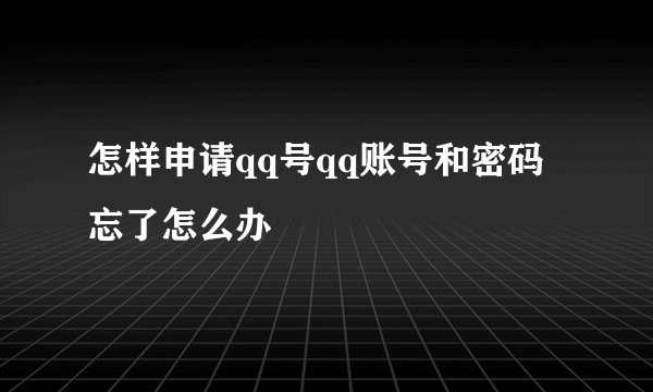 怎样申请qq号qq账号和密码忘了怎么办