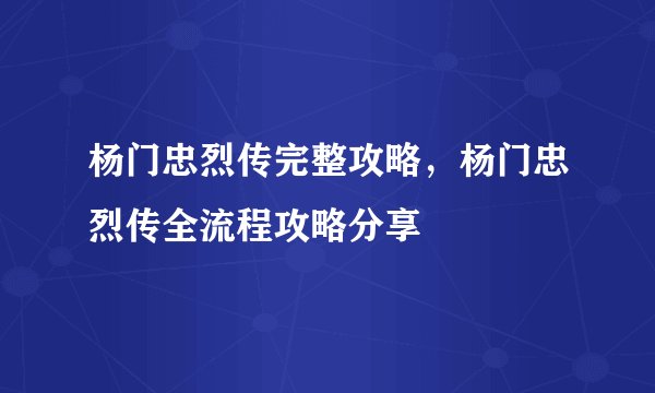 杨门忠烈传完整攻略，杨门忠烈传全流程攻略分享