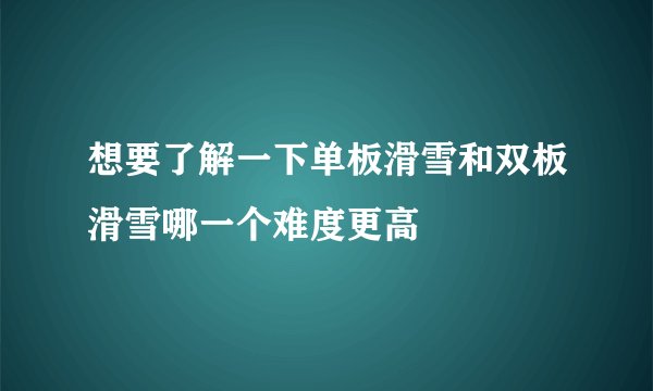 想要了解一下单板滑雪和双板滑雪哪一个难度更高