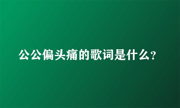 公公偏头痛的歌词是什么？
