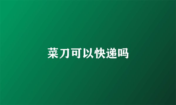 菜刀可以快递吗