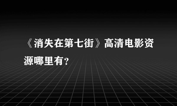 《消失在第七街》高清电影资源哪里有？