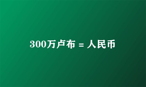 300万卢布 = 人民币