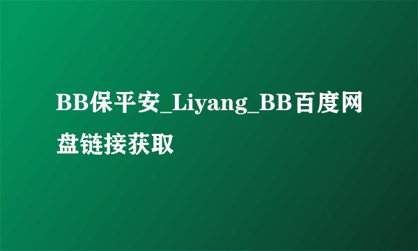 BB保平安_Liyang_BB百度网盘链接获取
