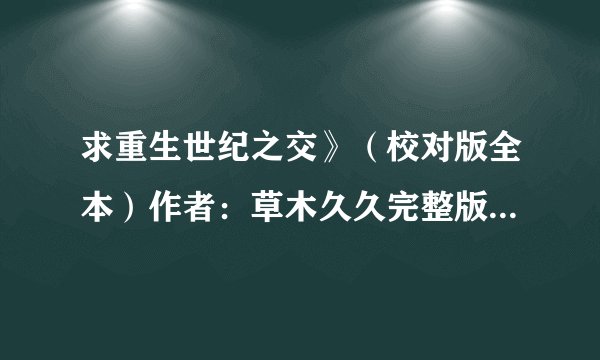求重生世纪之交》（校对版全本）作者：草木久久完整版网盘资源