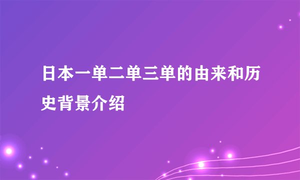 日本一单二单三单的由来和历史背景介绍