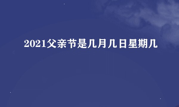 2021父亲节是几月几日星期几