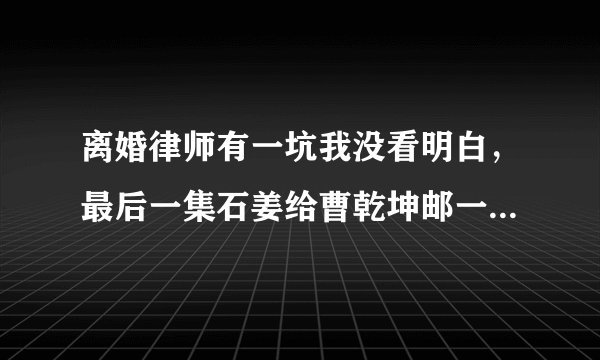 离婚律师有一坑我没看明白，最后一集石姜给曹乾坤邮一快递，写着希望她出国前曹能最后亲手给她穿上，这事