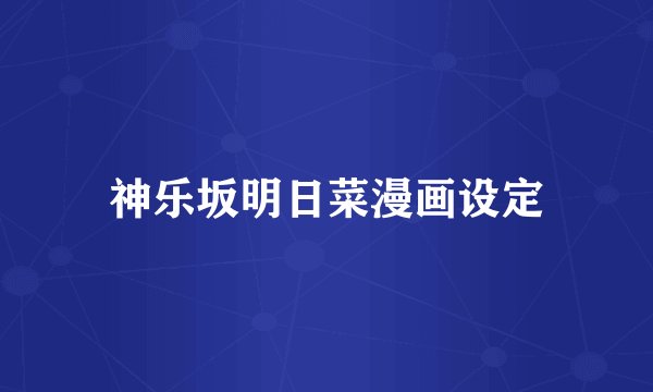 神乐坂明日菜漫画设定