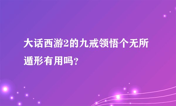 大话西游2的九戒领悟个无所遁形有用吗？