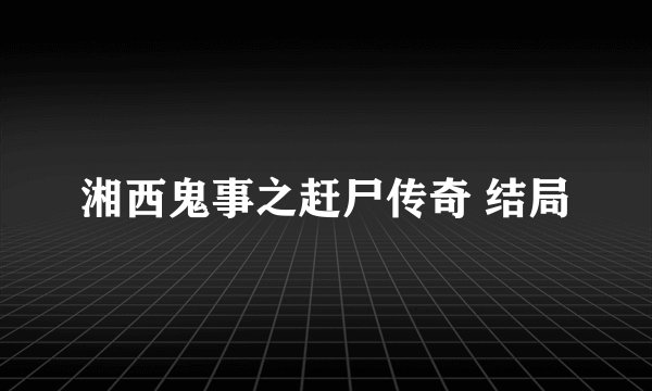 湘西鬼事之赶尸传奇 结局