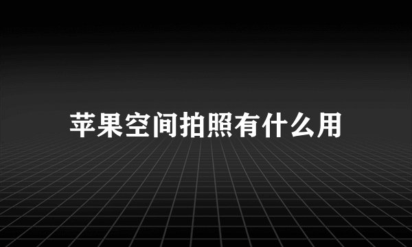 苹果空间拍照有什么用